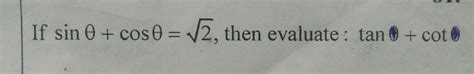 Sin theta + Cos theta = Root 2 , then evaluate Tan theta+ Cot theta ...