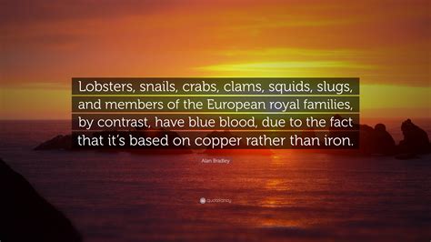 Alan Bradley Quote: “Lobsters, snails, crabs, clams, squids, slugs, and ...