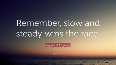 Ieyasu Tokugawa Quote: “Remember, slow and steady wins the race.”