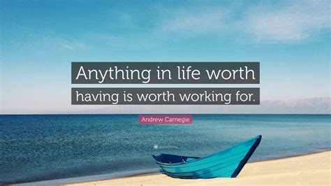Andrew Carnegie Quote: “Anything in life worth having is worth working ...