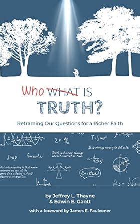 Who Is Truth: Reframing Our Questions for a Richer Faith eBook : Thayne ...