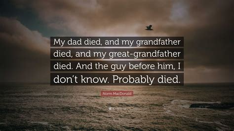 Norm MacDonald Quote: “My dad died, and my grandfather died, and my ...