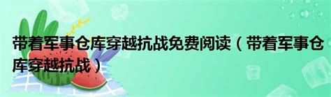 带着军事仓库穿越抗战免费阅读（带着军事仓库穿越抗战）_城市经济网