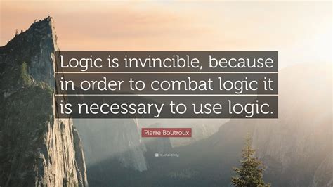 Pierre Boutroux Quote: “Logic is invincible, because in order to combat ...