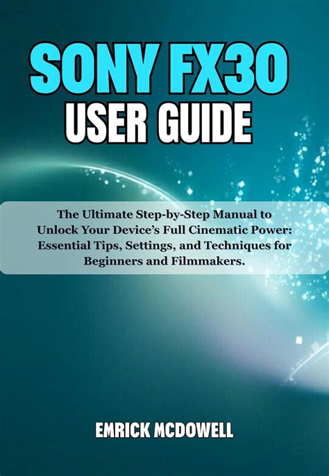 SONY FX30 USER GUIDE : The Ultimate Step-by-Step Manual to Unlock Your ...