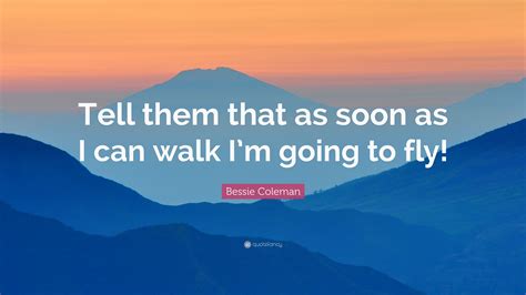 Bessie Coleman Quote: “Tell them that as soon as I can walk I’m going ...