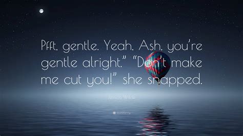 Jessica Wilde Quote: “Pfft, gentle. Yeah, Ash, you’re gentle alright.” “Don’t make me cut you ...
