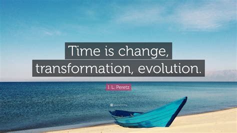 I. L. Peretz Quote: “Time is change, transformation, evolution.” (9 ...