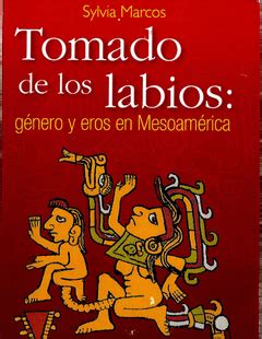 TOMADO DE LOS LABIOS | GÉNERO Y EROS EN MESOAMÉRICA Traficantes de Sueños