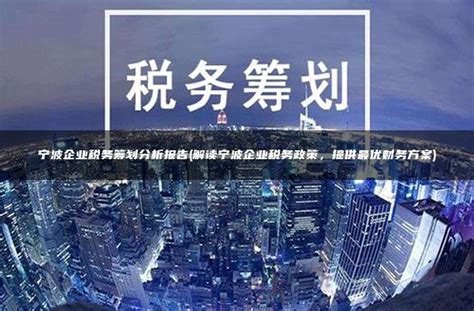 宁波企业税务筹划分析报告(解读宁波企业税务政策，提供最优财务方案) - 灵活用工平台