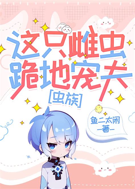 《这只雌虫跪地宠夫[虫族]》鱼二太闲_晋江文学城_【原创小说|纯爱小说】