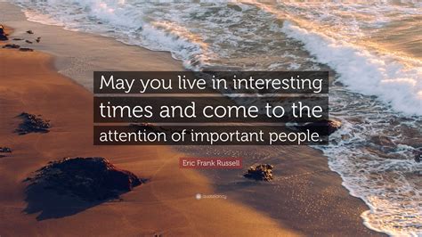 Eric Frank Russell Quote: “May you live in interesting times and come ...