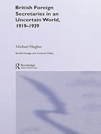 British Foreign Secretaries in an Uncertain World, 1919-1939 (British ...