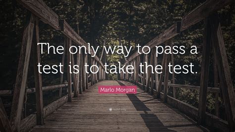 Marlo Morgan Quote: “The only way to pass a test is to take the test ...