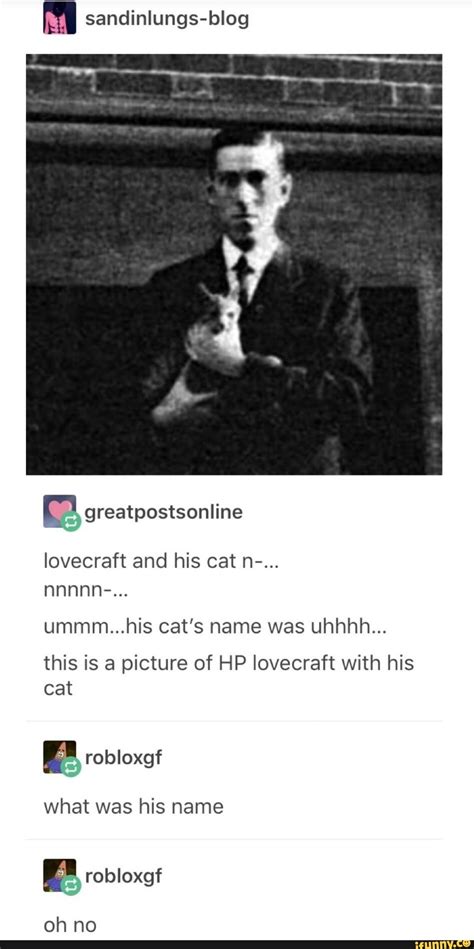 Ummm...his cat's name was uhhhh... this is a picture of HP lovecraft with his cat - iFunny