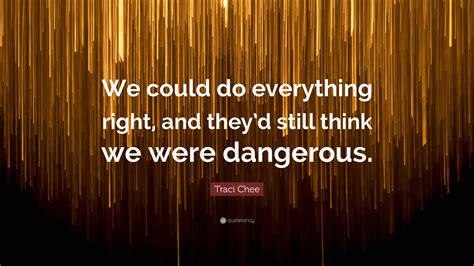 Traci Chee Quote: “We could do everything right, and they’d still think ...
