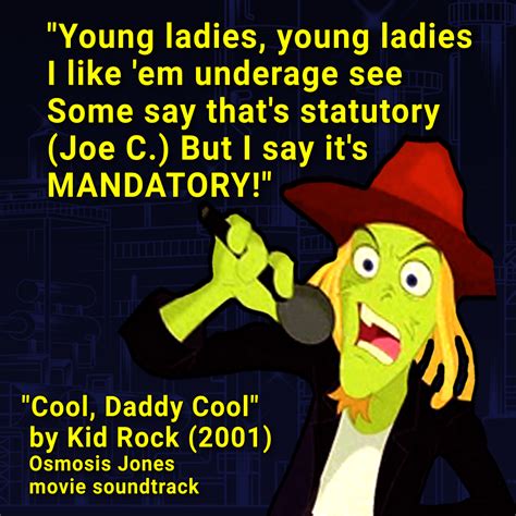 Actual lyrics from Kid Rock's "Cool, Daddy Cool" on the Osmosis Jones ...