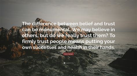 Nick Saban Quote: “The difference between belief and trust can be monumental. We may believe in ...