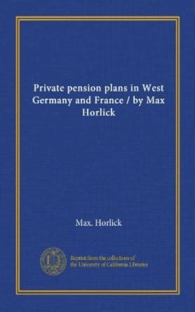 Private pension plans in West Germany and France / by Max Horlick ...