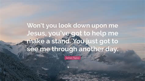 James Taylor Quote: “Won’t you look down upon me Jesus, you’ve got to help me make a stand. You ...