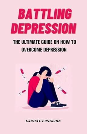 BATTLING DEPRESSION: The ultimate guide on how to overcome depression ...
