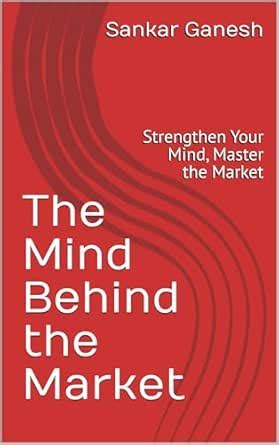 The Mind Behind the Market: Strengthen Your Mind, Master the Market ...