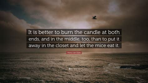 Henry van Dyke Quote: “It is better to burn the candle at both ends ...