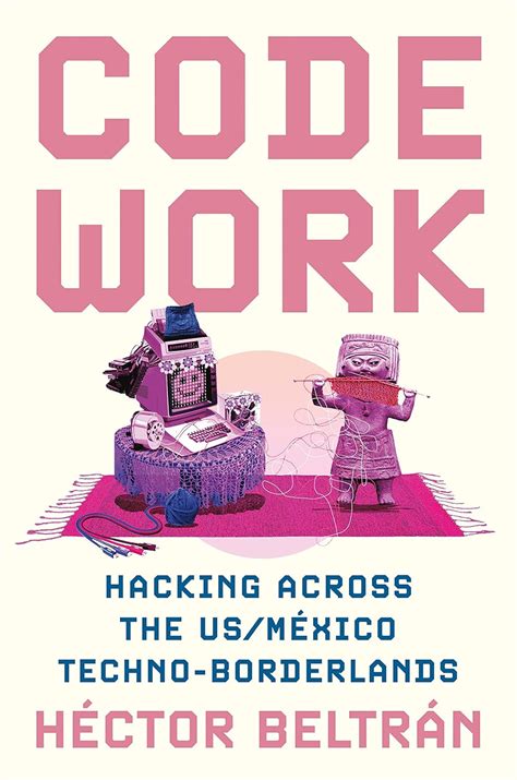 Buy Code Work: Hacking across the US/México Techno-Borderlands: 33 ...