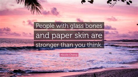 Nicole Cheng Quote: “People with glass bones and paper skin are ...