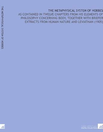 The Metaphysical System of Hobbes: As Contained in Twelve Chapters From ...
