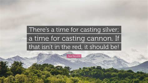 Paul Revere Quote: “There’s a time for casting silver; a time for ...