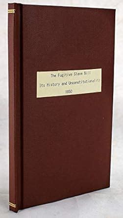 The Fugitive slave bill, its history and unconstitutionality: with an ...