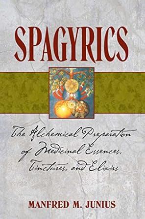 Spagyrics: The Alchemical Preparation of Medicinal Essences, Tinctures ...
