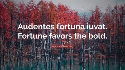 Wynne Channing Quote: “Audentes fortuna iuvat. Fortune favors the bold.”