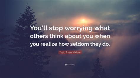 David Foster Wallace Quote: “You’ll stop worrying what others think ...
