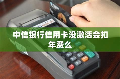 中信银行信用卡没激活会扣年费么 - 鑫伙伴POS网