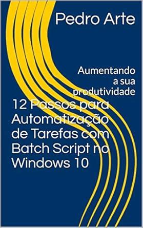 12 Passos para Automatização de Tarefas com Batch Script no Windows 10 ...