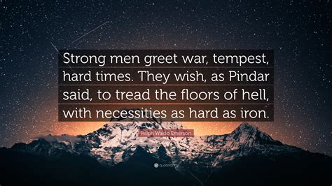 Ralph Waldo Emerson Quote: “Strong men greet war, tempest, hard times ...