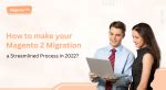 Important Benefits of choosing Magento Migration Services in 2021