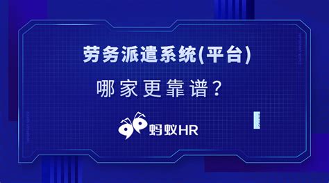 蚂蚁HR：劳务派遣系统(平台)有哪些！哪家更靠谱？丨蚂蚁HR博客