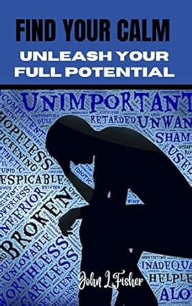 FIND YOUR CALM: UNLEASH YOUR FULL POTENTIAL: Key guides to Controlling ...
