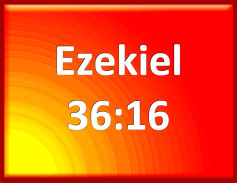 Ezekiel 36:16 Moreover the word of the LORD came to me, saying,