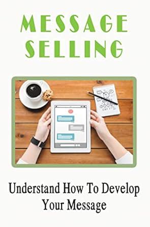 Message Selling: Understand How To Develop Your Message eBook ...