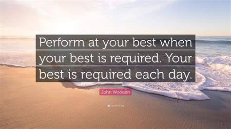 John Wooden Quote: “Perform at your best when your best is required ...