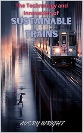 The Technology and Innovation of Sustainable Trains (Riding the Rails ...