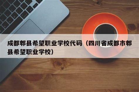 成都郫县希望职业学校代码（四川省成都市郫县希望职业学校）_中职资讯_力本学识网