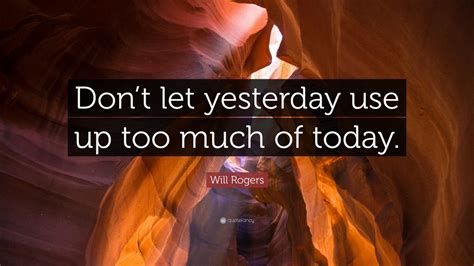 Will Rogers Quote: “Don’t let yesterday use up too much of today.” (23 ...