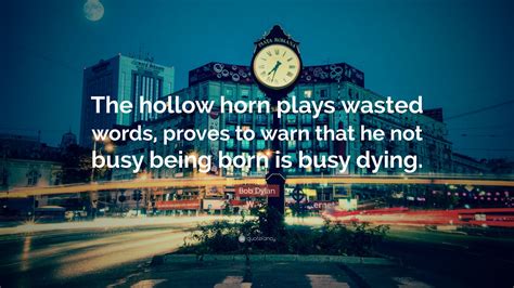 Bob Dylan Quote: “The hollow horn plays wasted words, proves to warn ...
