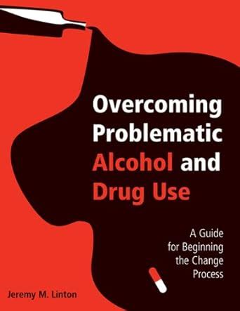Overcoming Problematic Alcohol and Drug Use: A Guide for Beginning the ...