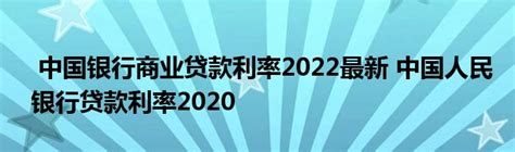 中国银行商业贷款利率2022最新 中国人民银行贷款利率2020 _产业观察网